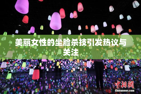 美丽女性的坐脸杀技引发热议与关注