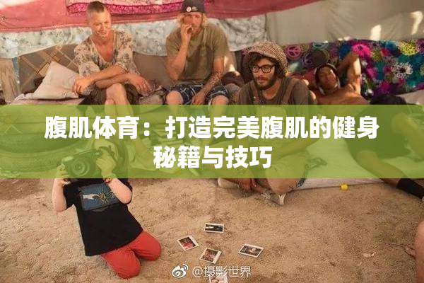 腹肌体育：打造完美腹肌的健身秘籍与技巧