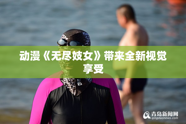 动漫《无尽妓女》带来全新视觉享受