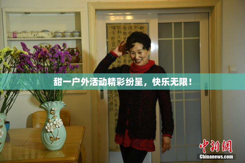 甜一户外活动精彩纷呈，快乐无限！