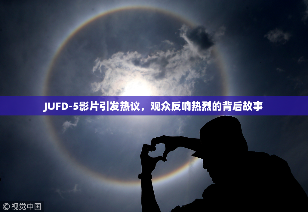 JUFD-5影片引发热议，观众反响热烈的背后故事