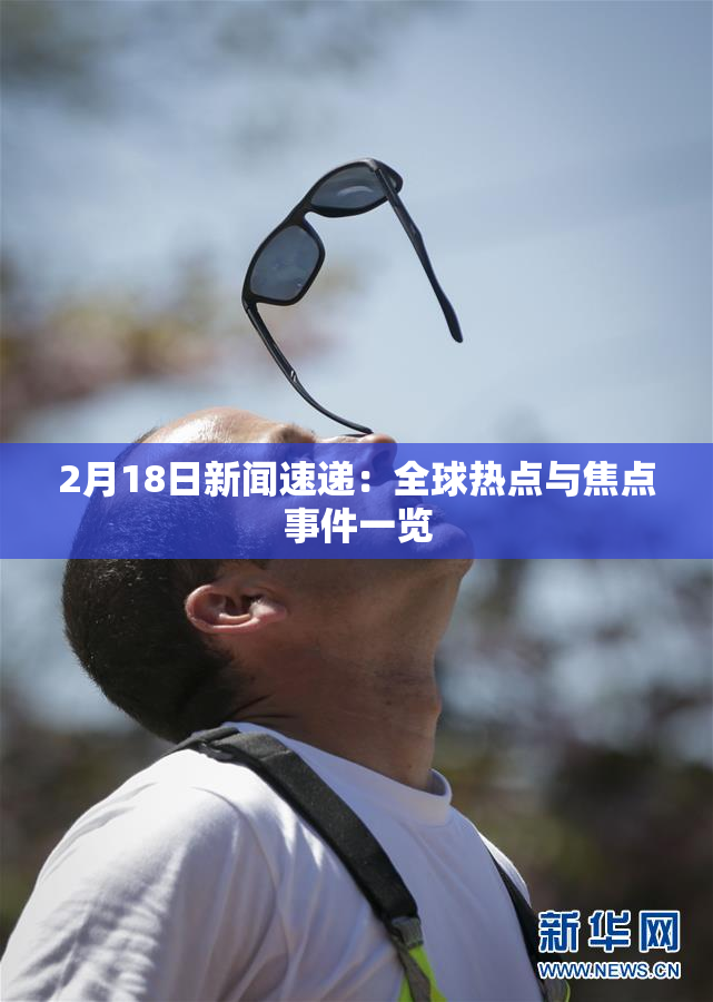 2月18日新闻速递：全球热点与焦点事件一览