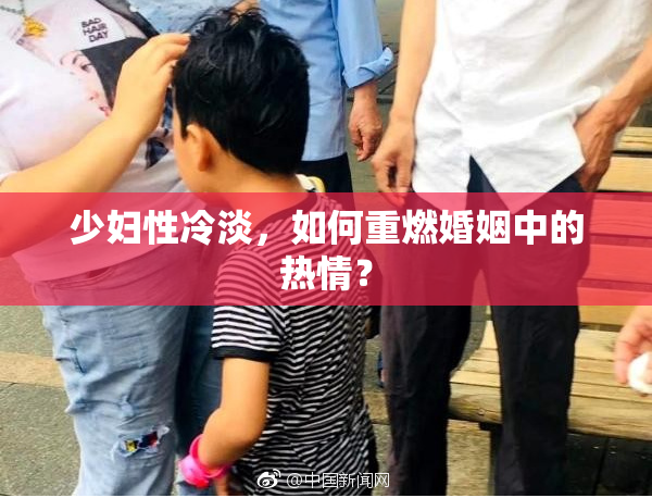 少妇性冷淡，如何重燃婚姻中的热情？