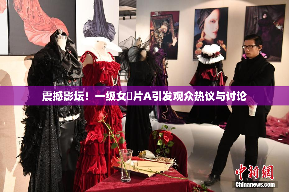 震撼影坛！一级女婬片A引发观众热议与讨论