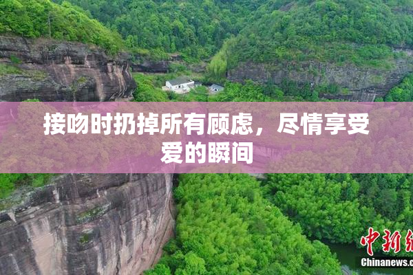 接吻时扔掉所有顾虑，尽情享受爱的瞬间
