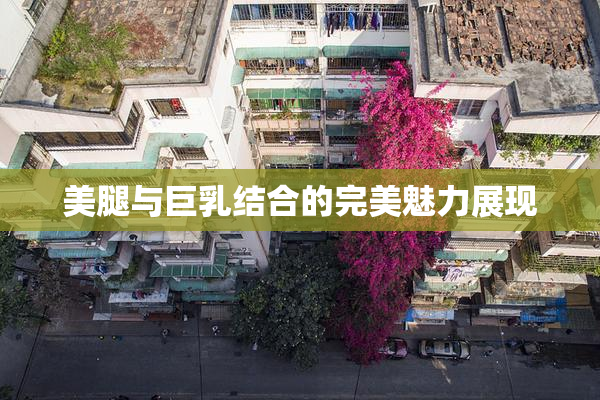 美腿与巨乳结合的完美魅力展现