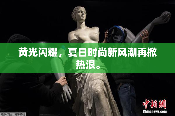 黄光闪耀，夏日时尚新风潮再掀热浪。