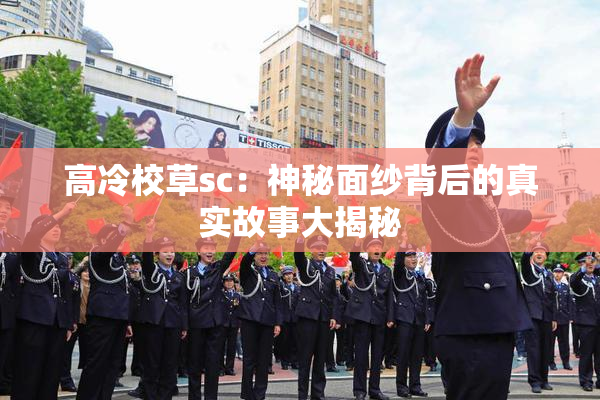 高冷校草sc：神秘面纱背后的真实故事大揭秘