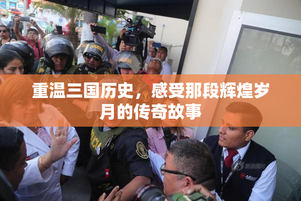 重温三国历史，感受那段辉煌岁月的传奇故事