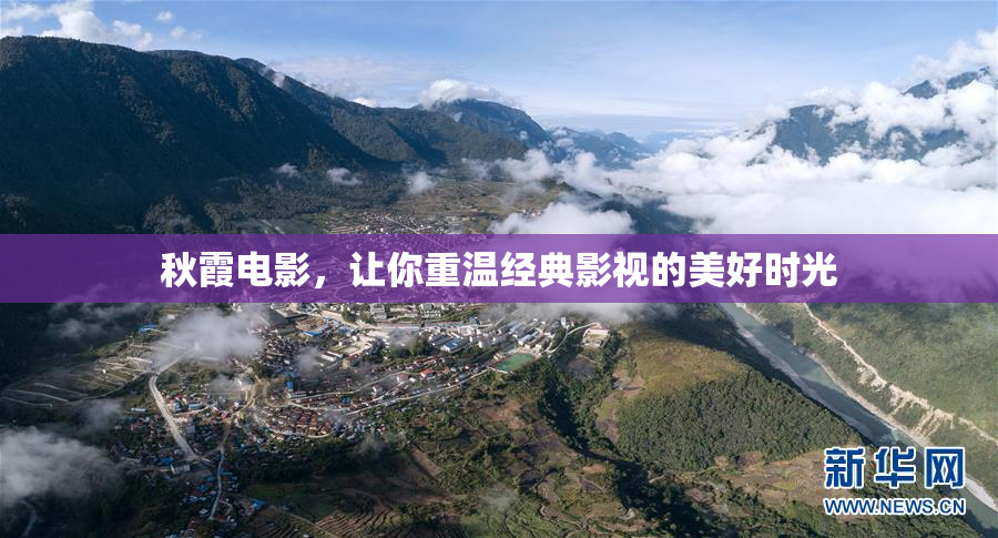秋霞电影，让你重温经典影视的美好时光