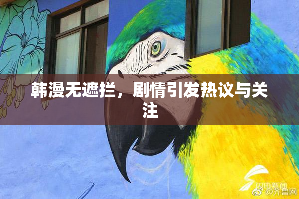 韩漫无遮拦，剧情引发热议与关注