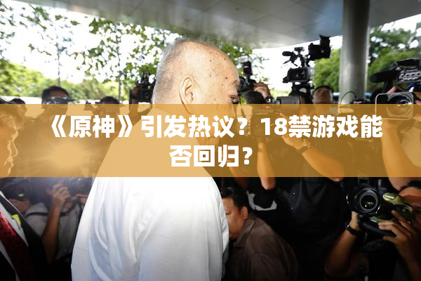 《原神》引发热议？18禁游戏能否回归？