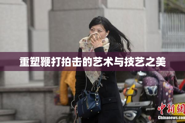 重塑鞭打拍击的艺术与技艺之美