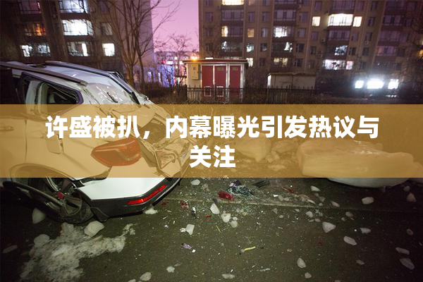 许盛被扒，内幕曝光引发热议与关注
