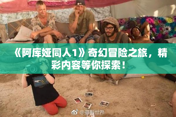 《阿库娅同人1》奇幻冒险之旅，精彩内容等你探索！