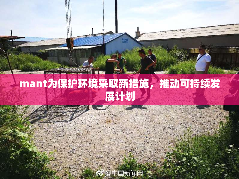 mant为保护环境采取新措施，推动可持续发展计划