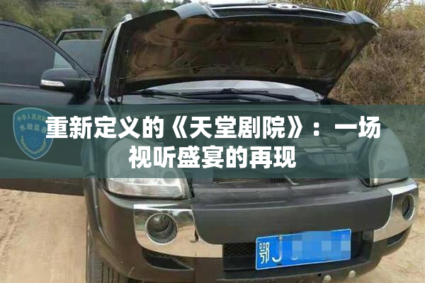 重新定义的《天堂剧院》：一场视听盛宴的再现