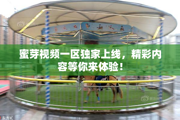 蜜芽视频一区独家上线，精彩内容等你来体验！