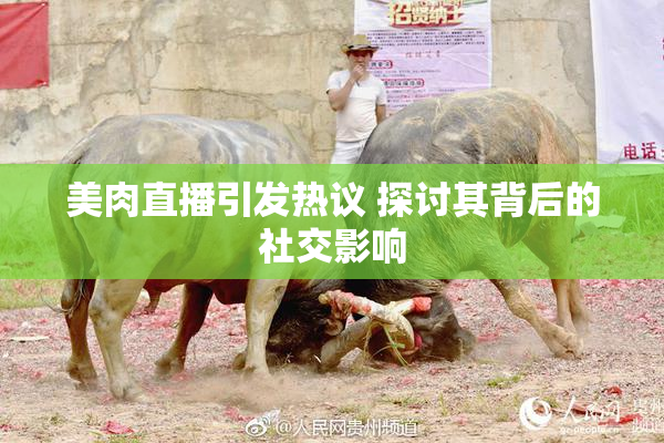 美肉直播引发热议 探讨其背后的社交影响