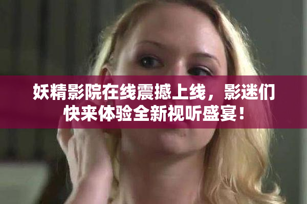 妖精影院在线震撼上线，影迷们快来体验全新视听盛宴！