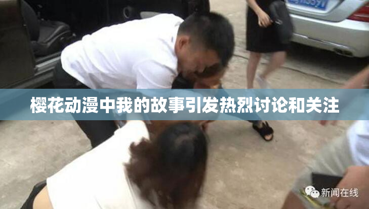 樱花动漫中我的故事引发热烈讨论和关注