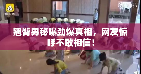 翘臀男秘曝劲爆真相，网友惊呼不敢相信！
