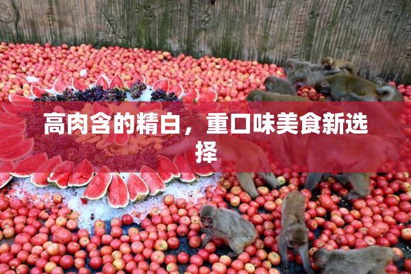 高肉含的精白，重口味美食新选择
