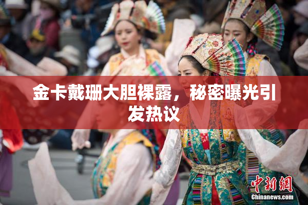 金卡戴珊大胆裸露，秘密曝光引发热议
