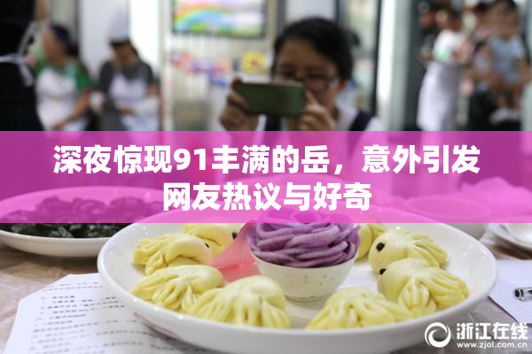 深夜惊现91丰满的岳，意外引发网友热议与好奇