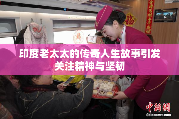 印度老太太的传奇人生故事引发关注精神与坚韧