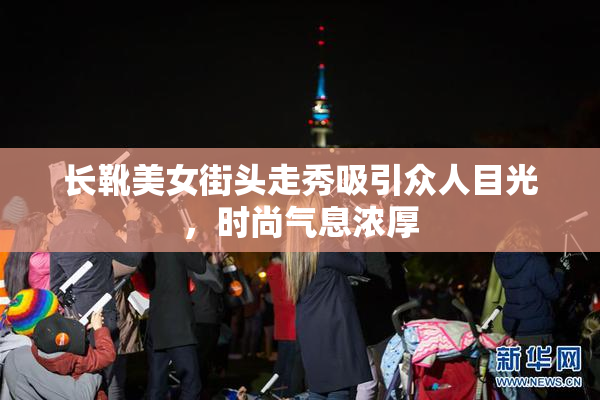 长靴美女街头走秀吸引众人目光，时尚气息浓厚