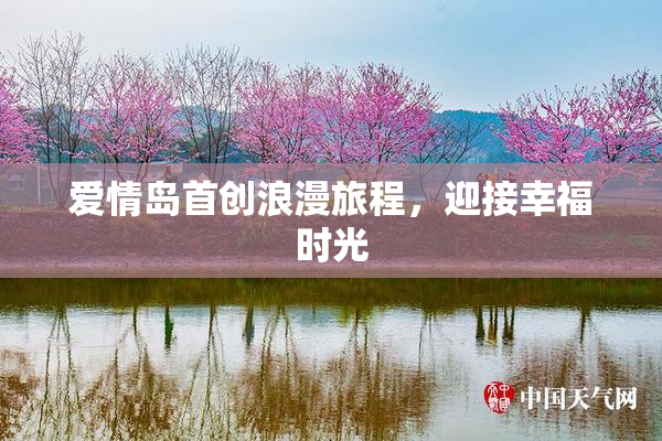 爱情岛首创浪漫旅程，迎接幸福时光