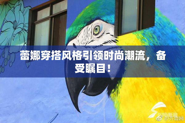 蕾娜穿搭风格引领时尚潮流，备受瞩目！