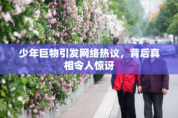 少年巨物引发网络热议，背后真相令人惊讶