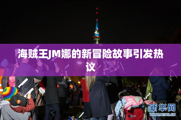 海贼王JM娜的新冒险故事引发热议