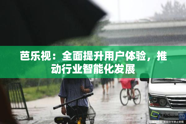 芭乐视：全面提升用户体验，推动行业智能化发展