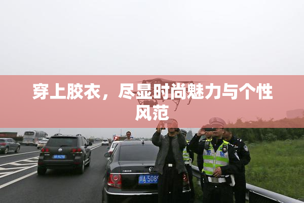 穿上胶衣，尽显时尚魅力与个性风范