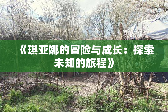 《琪亚娜的冒险与成长：探索未知的旅程》