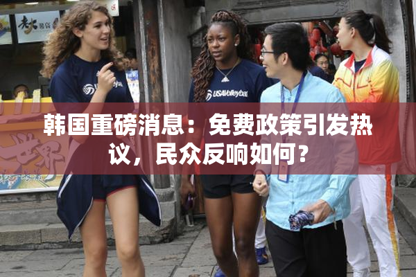 韩国重磅消息：免费政策引发热议，民众反响如何？