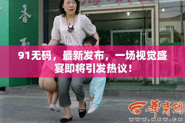 91无码，最新发布，一场视觉盛宴即将引发热议！