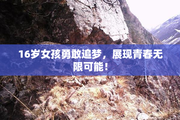 16岁女孩勇敢追梦，展现青春无限可能！