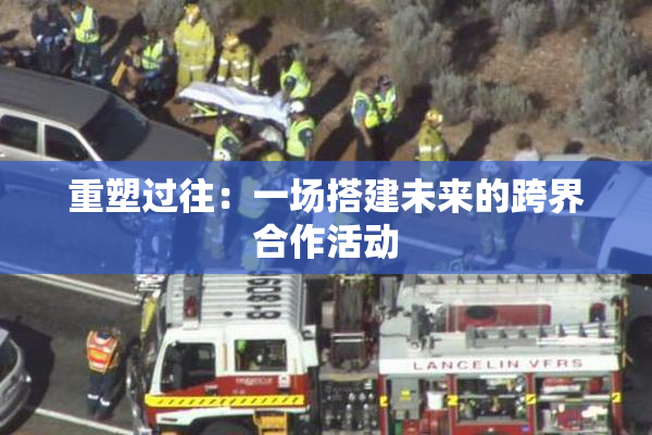 重塑过往：一场搭建未来的跨界合作活动
