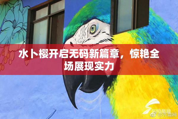 水卜樱开启无码新篇章，惊艳全场展现实力