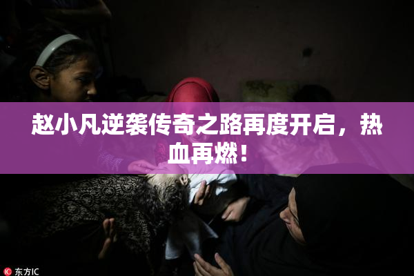 赵小凡逆袭传奇之路再度开启，热血再燃！
