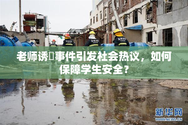 老师诱奷事件引发社会热议，如何保障学生安全？