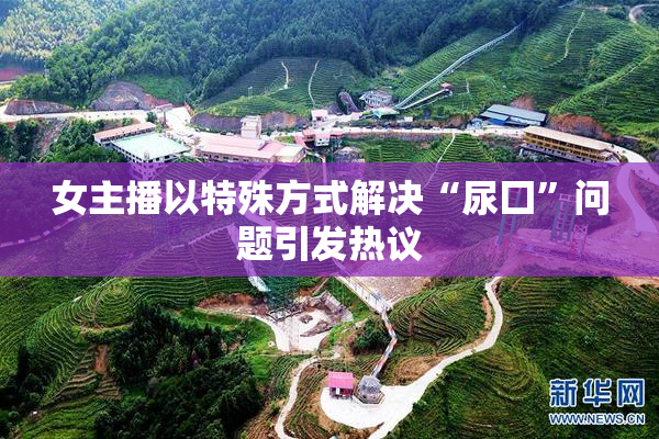 女主播以特殊方式解决“尿囗”问题引发热议