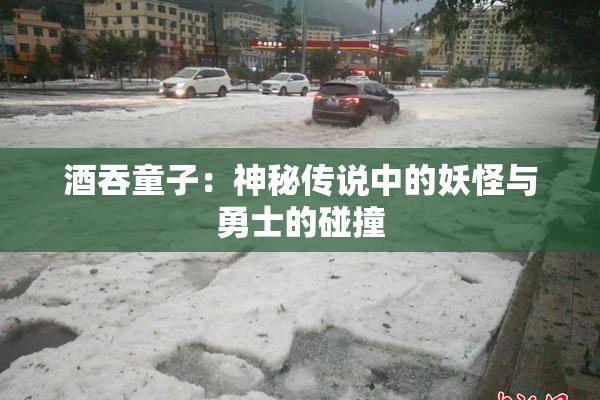 酒吞童子：神秘传说中的妖怪与勇士的碰撞