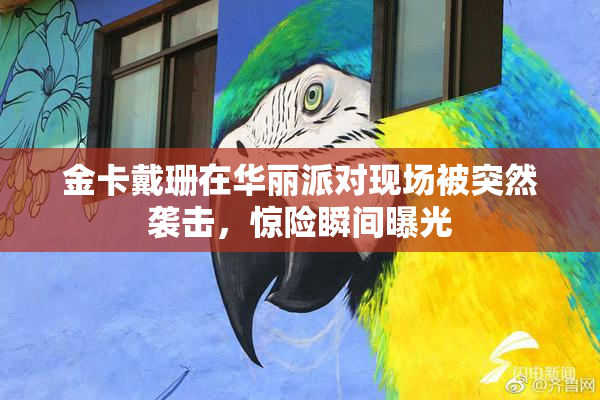 金卡戴珊在华丽派对现场被突然袭击，惊险瞬间曝光