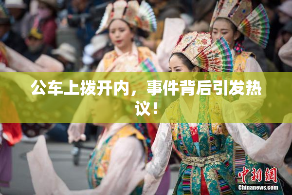 公车上拨开内，事件背后引发热议！
