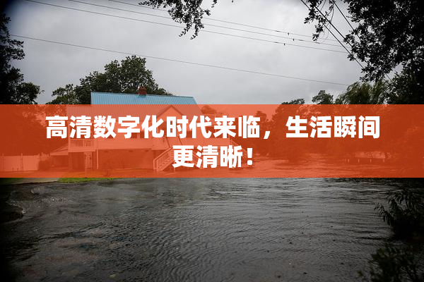 高清数字化时代来临，生活瞬间更清晰！